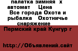 палатка зимняя 2х2 автомат  › Цена ­ 750 - Все города Охота и рыбалка » Охотничье снаряжение   . Пермский край,Кунгур г.